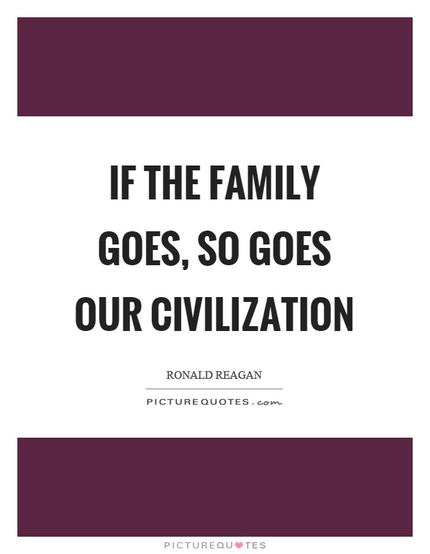 If the family goes, so goes our civilization Picture Quote #1