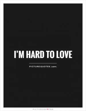 I’m hard to love Picture Quote #1