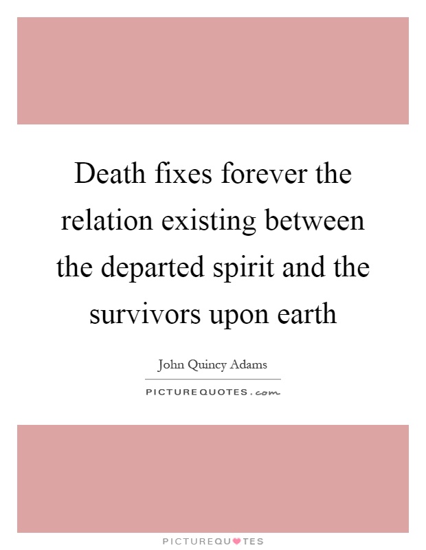 Death fixes forever the relation existing between the departed spirit and the survivors upon earth Picture Quote #1