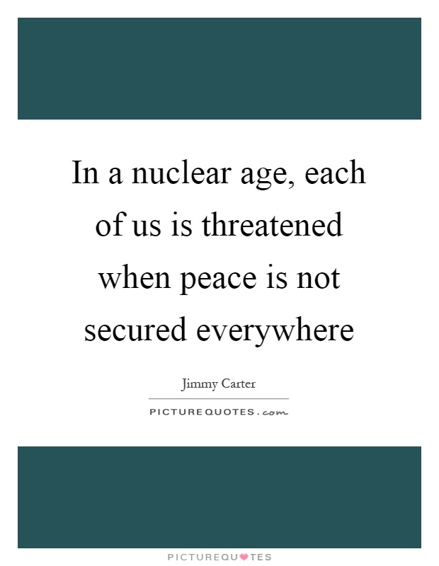 In a nuclear age, each of us is threatened when peace is not secured everywhere Picture Quote #1