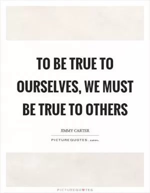To be true to ourselves, we must be true to others Picture Quote #1