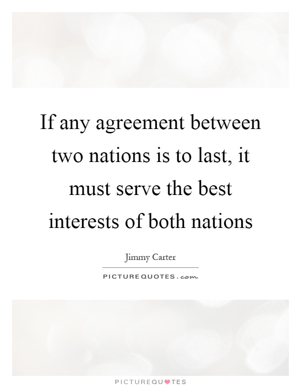 If any agreement between two nations is to last, it must serve the best interests of both nations Picture Quote #1
