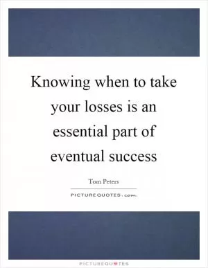 Knowing when to take your losses is an essential part of eventual success Picture Quote #1