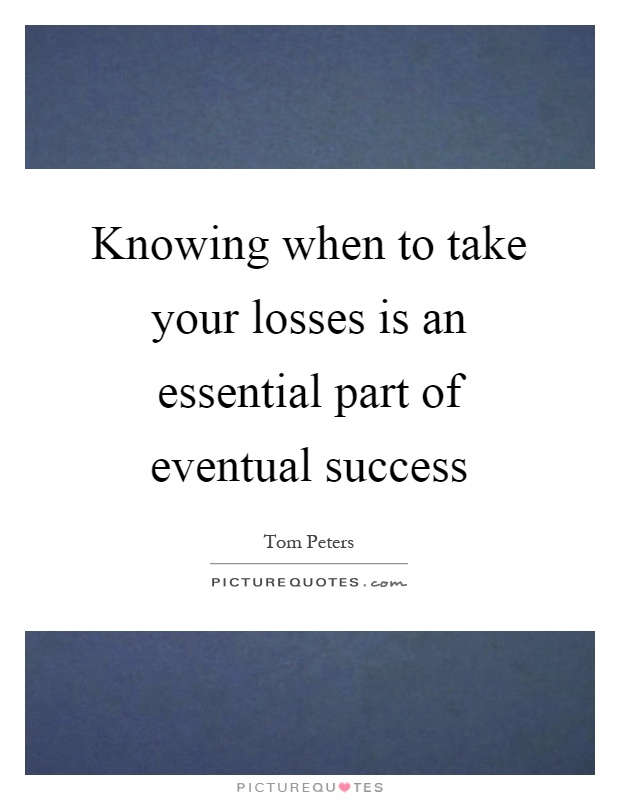 Knowing when to take your losses is an essential part of eventual success Picture Quote #1