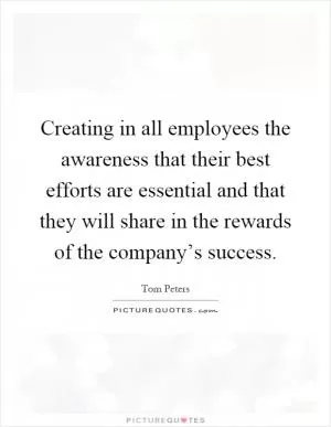 Creating in all employees the awareness that their best efforts are essential and that they will share in the rewards of the company’s success Picture Quote #1