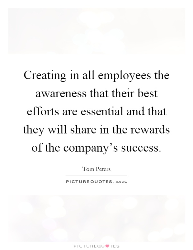 Creating in all employees the awareness that their best efforts are essential and that they will share in the rewards of the company's success Picture Quote #1