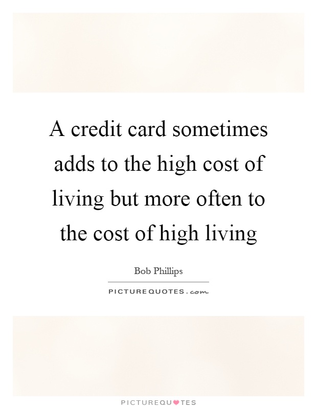 A credit card sometimes adds to the high cost of living but more often to the cost of high living Picture Quote #1