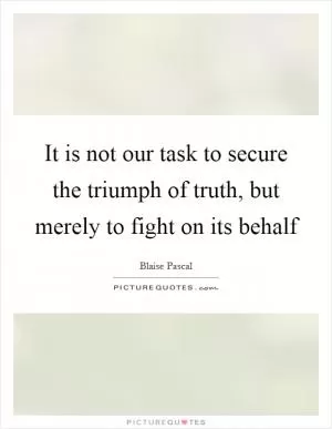 It is not our task to secure the triumph of truth, but merely to fight on its behalf Picture Quote #1