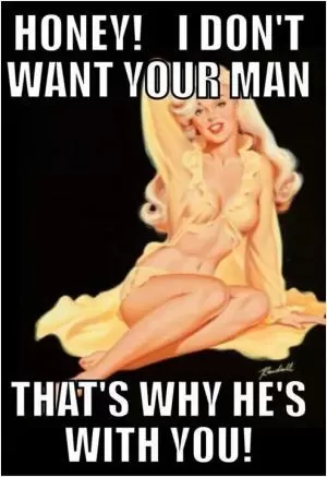 Honey! I don’t want your man, that’s why he’s with you! Picture Quote #1