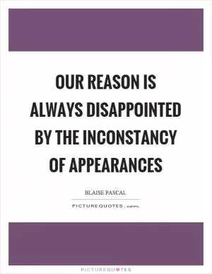 Our reason is always disappointed by the inconstancy of appearances Picture Quote #1