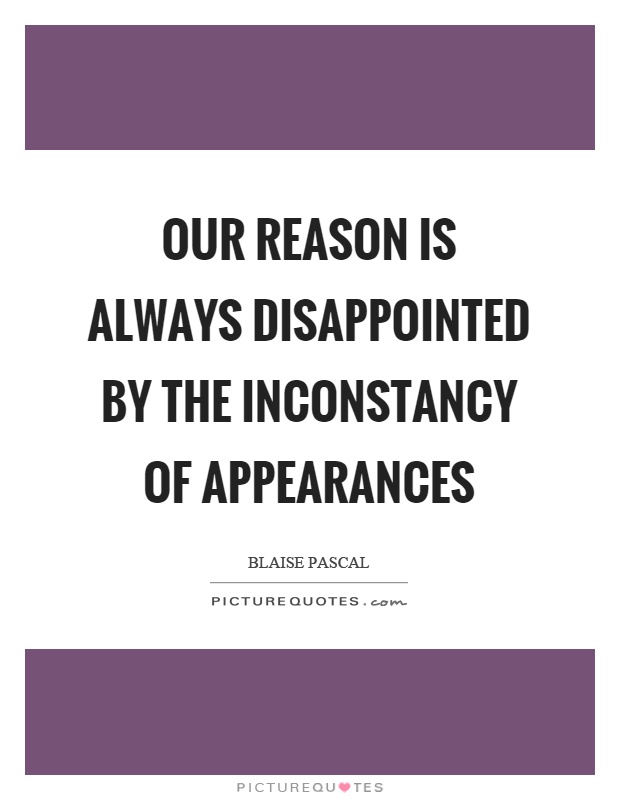 Our reason is always disappointed by the inconstancy of appearances Picture Quote #1