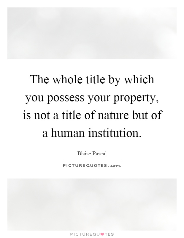 The whole title by which you possess your property, is not a title of nature but of a human institution Picture Quote #1