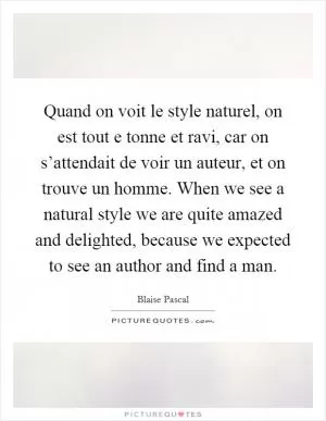 Quand on voit le style naturel, on est tout e tonne et ravi, car on s’attendait de voir un auteur, et on trouve un homme. When we see a natural style we are quite amazed and delighted, because we expected to see an author and find a man Picture Quote #1