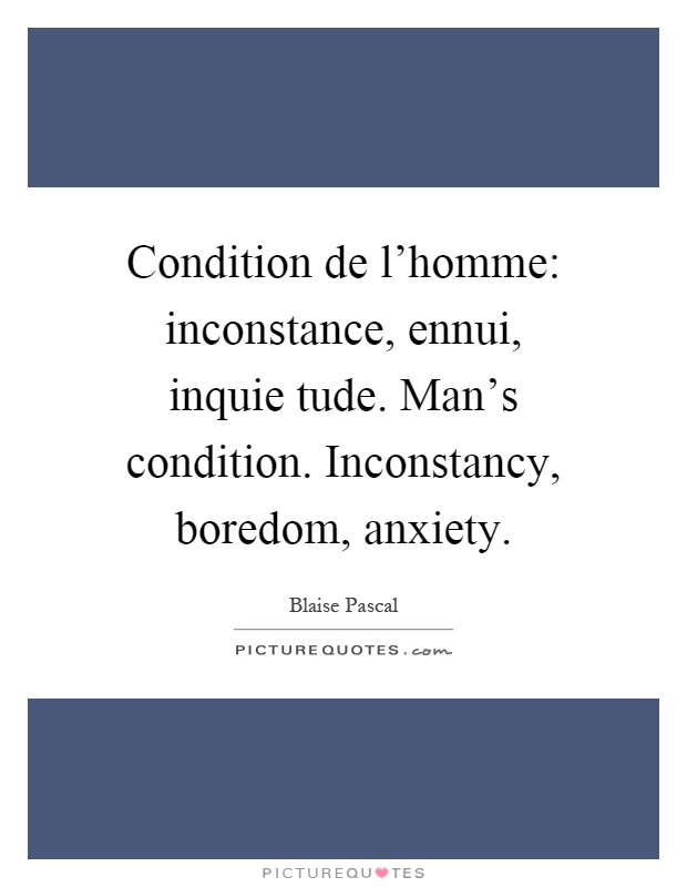 Condition de l'homme: inconstance, ennui, inquie tude. Man's condition. Inconstancy, boredom, anxiety Picture Quote #1