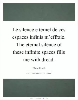 Le silence e ternel de ces espaces infinis m’effraie. The eternal silence of these infinite spaces fills me with dread Picture Quote #1