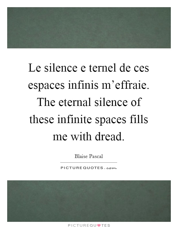 Le silence e ternel de ces espaces infinis m'effraie. The eternal silence of these infinite spaces fills me with dread Picture Quote #1