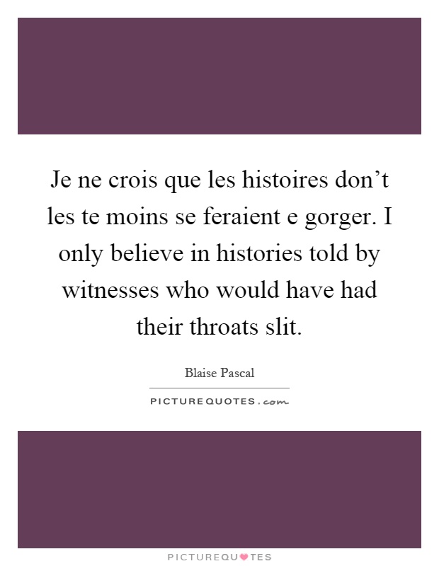 Je ne crois que les histoires don't les te moins se feraient e gorger. I only believe in histories told by witnesses who would have had their throats slit Picture Quote #1