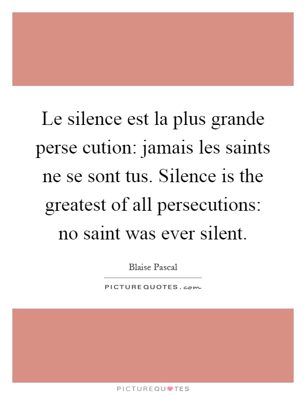Le silence est la plus grande perse cution: jamais les saints ne se sont tus. Silence is the greatest of all persecutions: no saint was ever silent Picture Quote #1