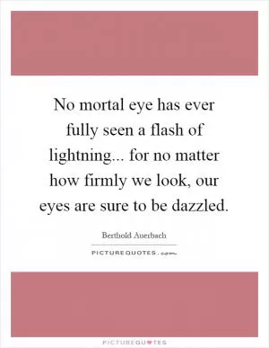 No mortal eye has ever fully seen a flash of lightning... for no matter how firmly we look, our eyes are sure to be dazzled Picture Quote #1