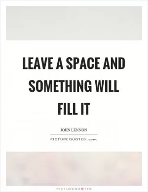 Leave a space and something will fill it Picture Quote #1