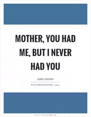 Mother, you had me, but I never had you Picture Quote #1