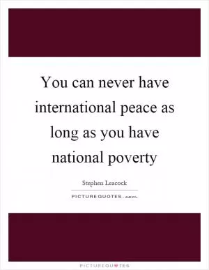 You can never have international peace as long as you have national poverty Picture Quote #1