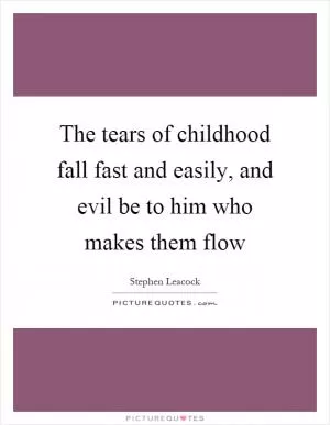 The tears of childhood fall fast and easily, and evil be to him who makes them flow Picture Quote #1