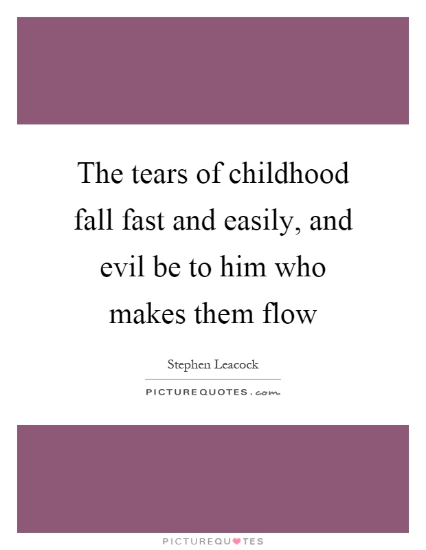 The tears of childhood fall fast and easily, and evil be to him who makes them flow Picture Quote #1