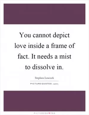 You cannot depict love inside a frame of fact. It needs a mist to dissolve in Picture Quote #1