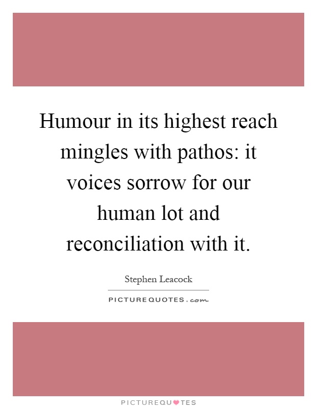 Humour in its highest reach mingles with pathos: it voices sorrow for our human lot and reconciliation with it Picture Quote #1