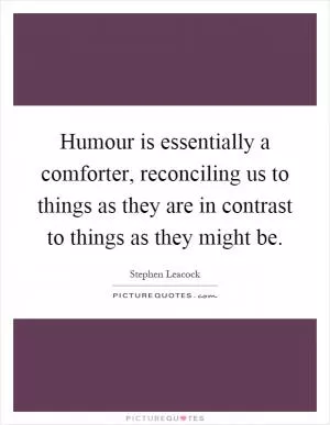 Humour is essentially a comforter, reconciling us to things as they are in contrast to things as they might be Picture Quote #1