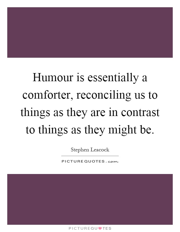 Humour is essentially a comforter, reconciling us to things as they are in contrast to things as they might be Picture Quote #1