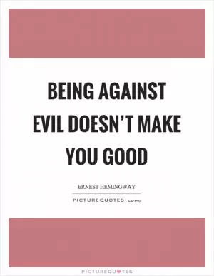 Being against evil doesn’t make you good Picture Quote #1