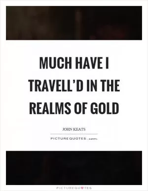 Much have I travell’d in the realms of gold Picture Quote #1