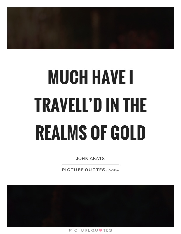 Much have I travell'd in the realms of gold Picture Quote #1