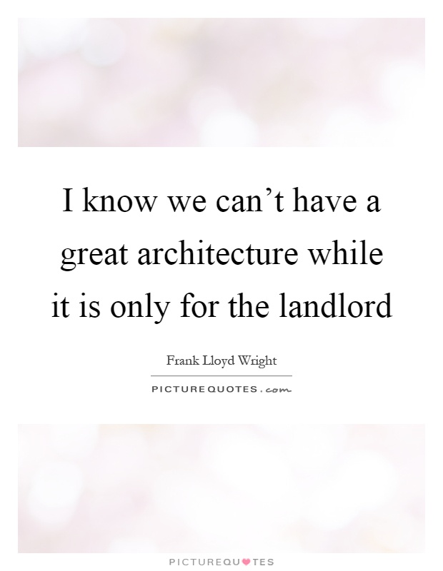 I know we can't have a great architecture while it is only for the landlord Picture Quote #1