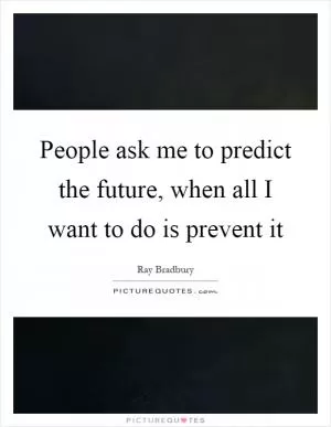 People ask me to predict the future, when all I want to do is prevent it Picture Quote #1