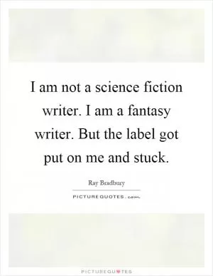 I am not a science fiction writer. I am a fantasy writer. But the label got put on me and stuck Picture Quote #1