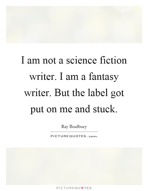 I am not a science fiction writer. I am a fantasy writer. But the label got put on me and stuck Picture Quote #1