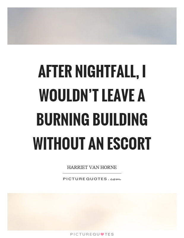 After nightfall, I wouldn't leave a burning building without an escort Picture Quote #1
