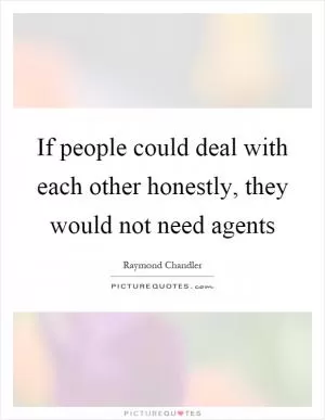 If people could deal with each other honestly, they would not need agents Picture Quote #1