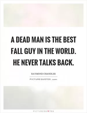 A dead man is the best fall guy in the world. He never talks back Picture Quote #1