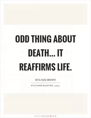 Odd thing about death... it reaffirms life Picture Quote #1