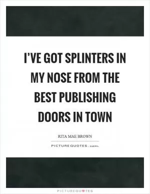 I’ve got splinters in my nose from the best publishing doors in town Picture Quote #1