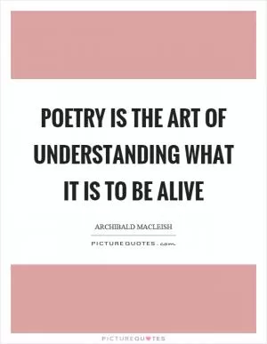 Poetry is the art of understanding what it is to be alive Picture Quote #1