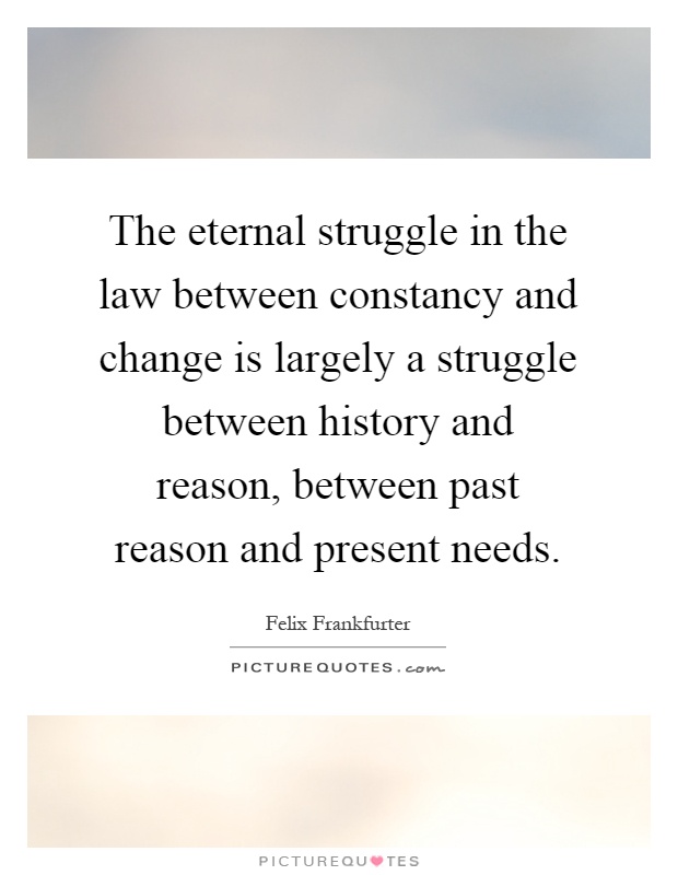 The eternal struggle in the law between constancy and change is largely a struggle between history and reason, between past reason and present needs Picture Quote #1