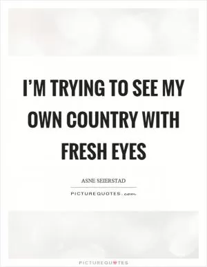 I’m trying to see my own country with fresh eyes Picture Quote #1