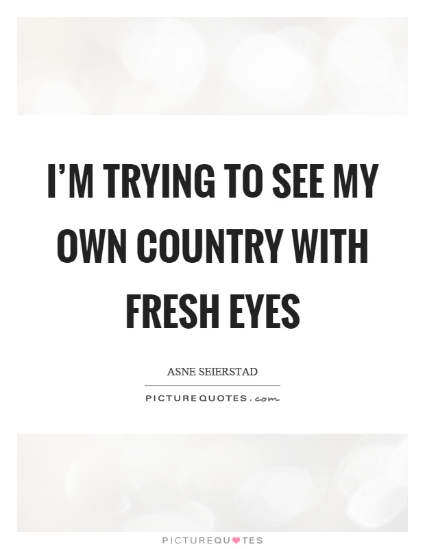 I'm trying to see my own country with fresh eyes Picture Quote #1