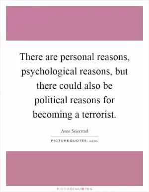 There are personal reasons, psychological reasons, but there could also be political reasons for becoming a terrorist Picture Quote #1