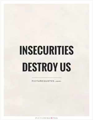Insecurities destroy us Picture Quote #1